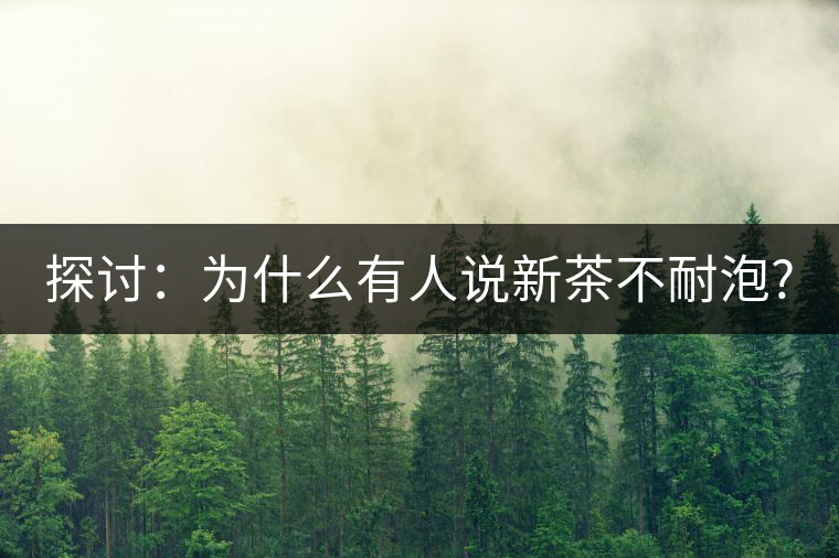 探討:為什么有人說(shuō)新茶不耐泡? 探討:為什么有人說(shuō)新茶不耐泡?
