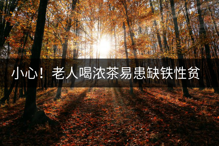 小心！老人喝濃茶易患缺鐵性貧血