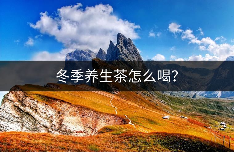 冬季養(yǎng)生茶怎么喝？