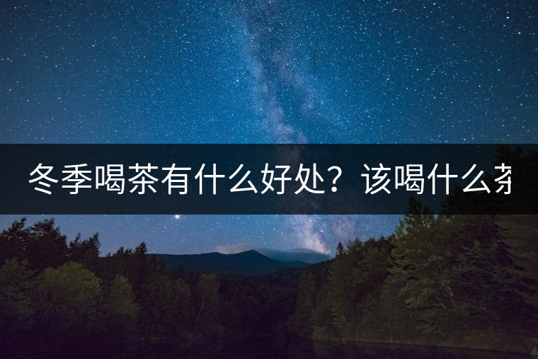冬季喝茶有什么好處？該喝什么茶？