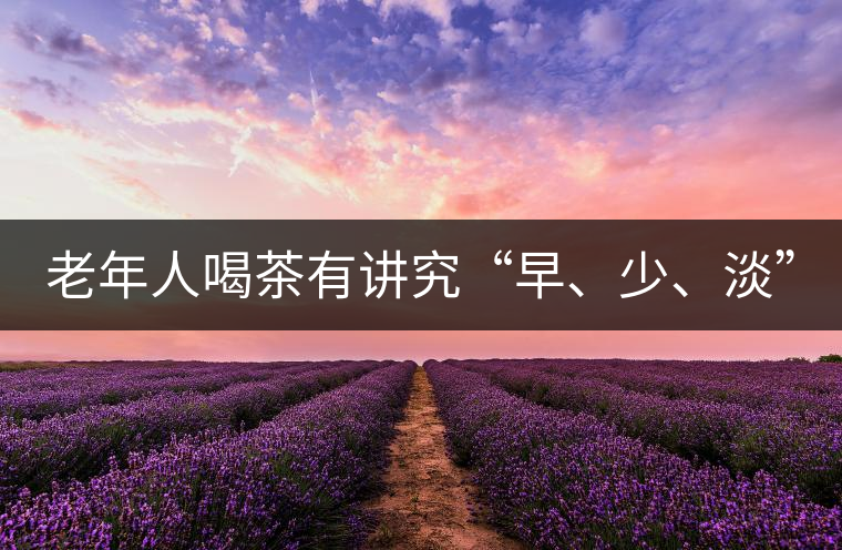 老年人喝茶有講究“早、少、淡”