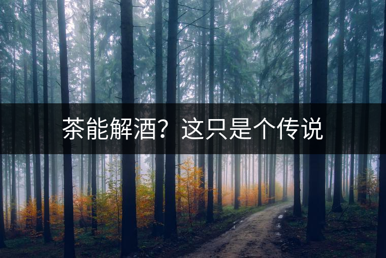 茶能解酒？這只是個傳說