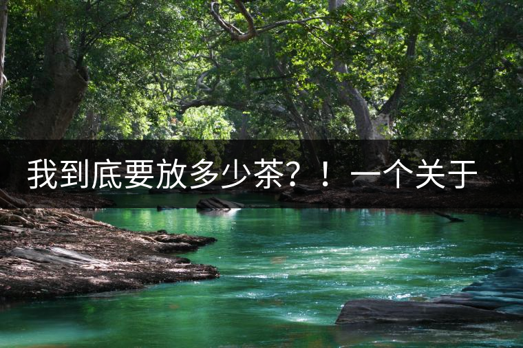 我到底要放多少茶？！一個關(guān)于投茶量的吶喊