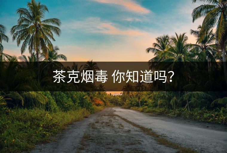 茶克煙毒 你知道嗎？