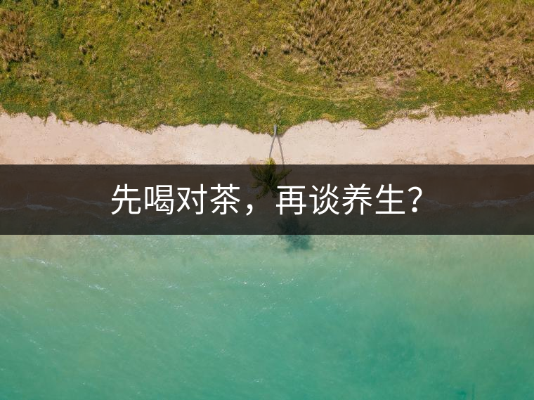 先喝對茶，再談養(yǎng)生？