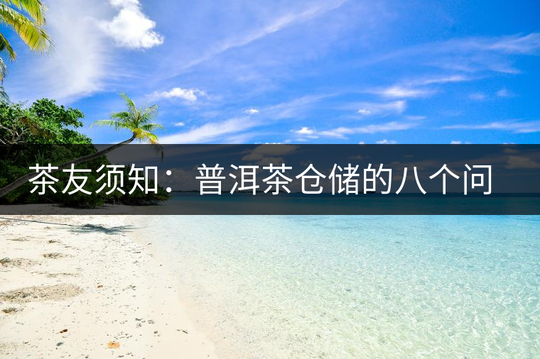 茶友須知：普洱茶倉儲的八個(gè)問題