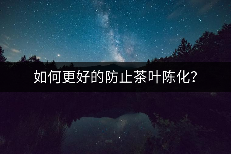 如何更好的防止茶葉陳化？