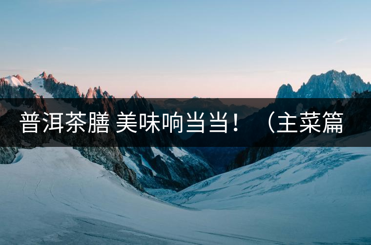 普洱茶膳 美味響當(dāng)當(dāng)?。ㄖ鞑似? /></p><div>眾所周知，茶葉最早的用途是作為藥材，后來人們漸漸發(fā)現(xiàn)茶葉不但可以治病，吃起來竟也清香爽口，于是茶葉又成為了食材。直到唐代茶圣陸羽發(fā)現(xiàn)了茶葉清飲的雅趣，茶才成為一種普遍的飲料流傳至今。</div>
<p><span id=