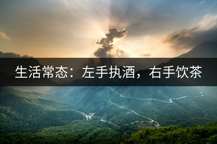 生活常態(tài)：左手執(zhí)酒，右手飲茶