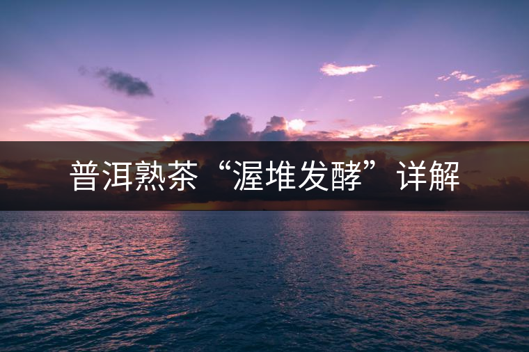 普洱熟茶“渥堆發(fā)酵”詳解
