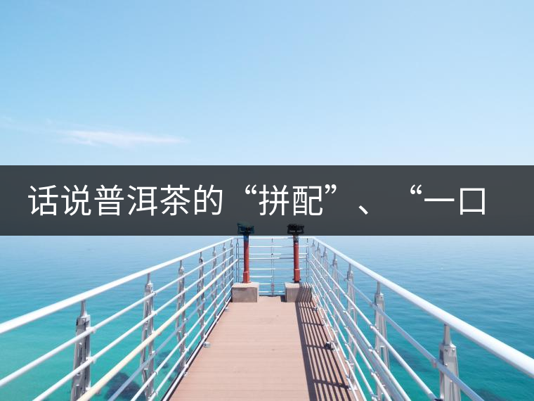 話說普洱茶的“拼配”、“一口料”和“撒面”