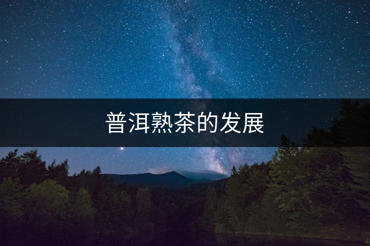 普洱熟茶的發(fā)展 普洱熟茶的發(fā)展