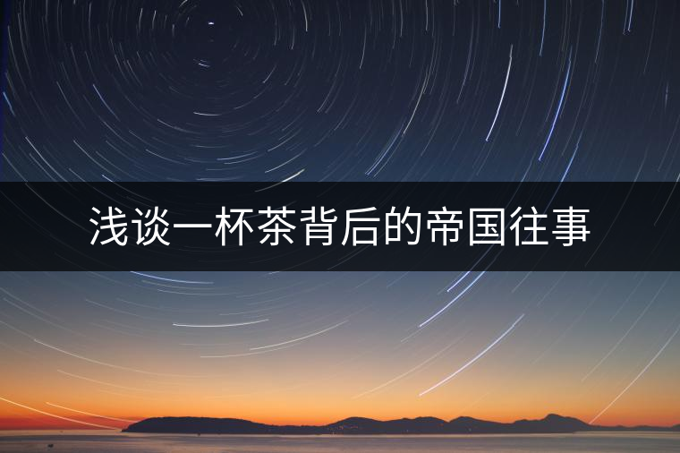 淺談一杯茶背后的帝國(guó)往事