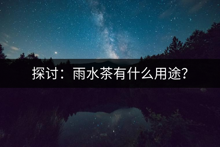 探討：雨水茶有什么用途？