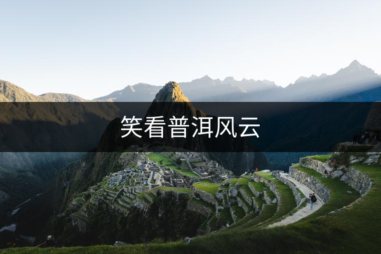 笑看普洱風(fēng)云 笑看普洱風(fēng)云