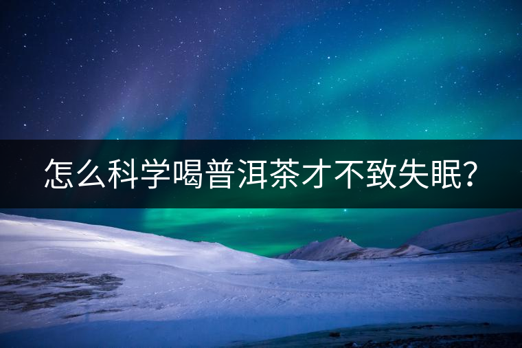 怎么科學(xué)喝普洱茶才不致失眠？