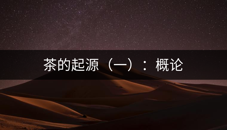 茶的起源（一）：概論