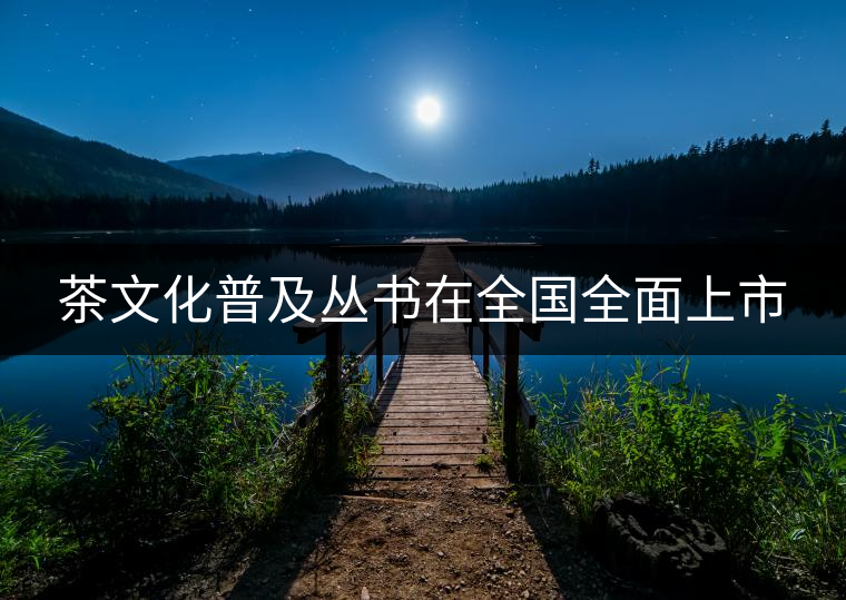 茶文化普及叢書(shū)在全國(guó)全面上市 茶文化普及叢書(shū)在全國(guó)全面上市