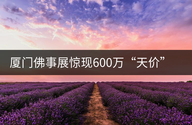 廈門佛事展驚現(xiàn)600萬“天價”普洱茶