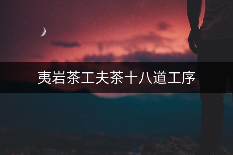 夷巖茶工夫茶十八道工序