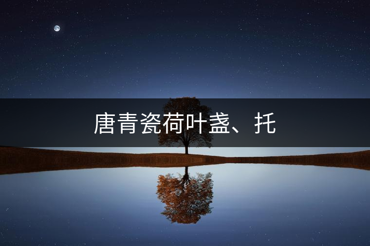 唐青瓷荷葉盞、托