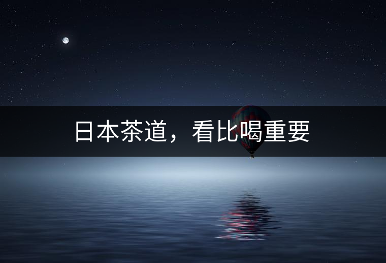 日本茶道，看比喝重要