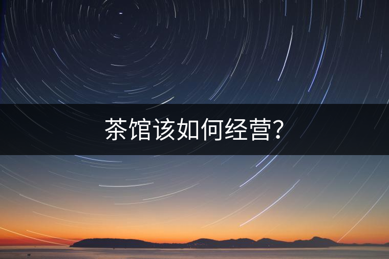 茶館該如何經(jīng)營？