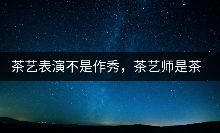 茶藝表演不是作秀，茶藝師是茶文化傳播的使者