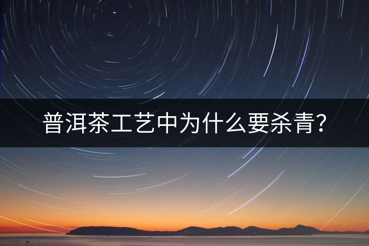 普洱茶工藝中為什么要殺青？