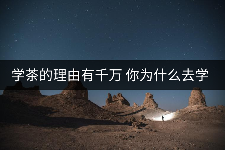 學(xué)茶的理由有千萬(wàn) 你為什么去學(xué)茶？