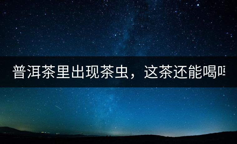 普洱茶里出現(xiàn)茶蟲(chóng)，這茶還能喝嗎？