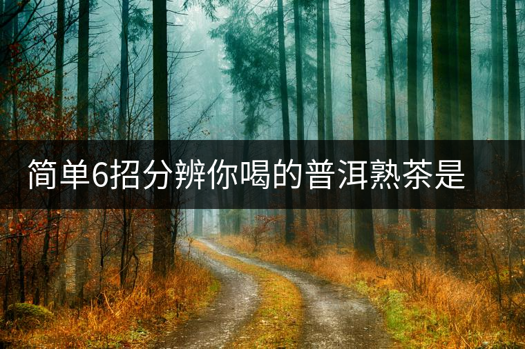 簡單6招分辨你喝的普洱熟茶是不是低分劣質(zhì)茶