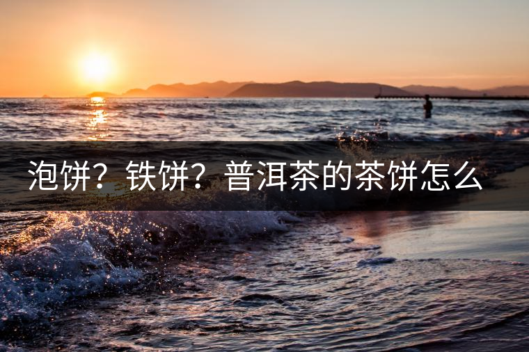 泡餅？鐵餅？普洱茶的茶餅怎么區(qū)分？
