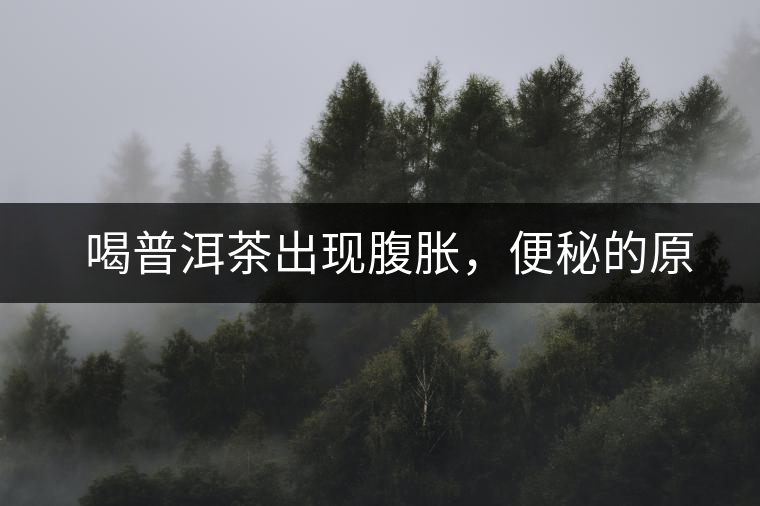 　喝普洱茶出現(xiàn)腹脹，便秘的原因