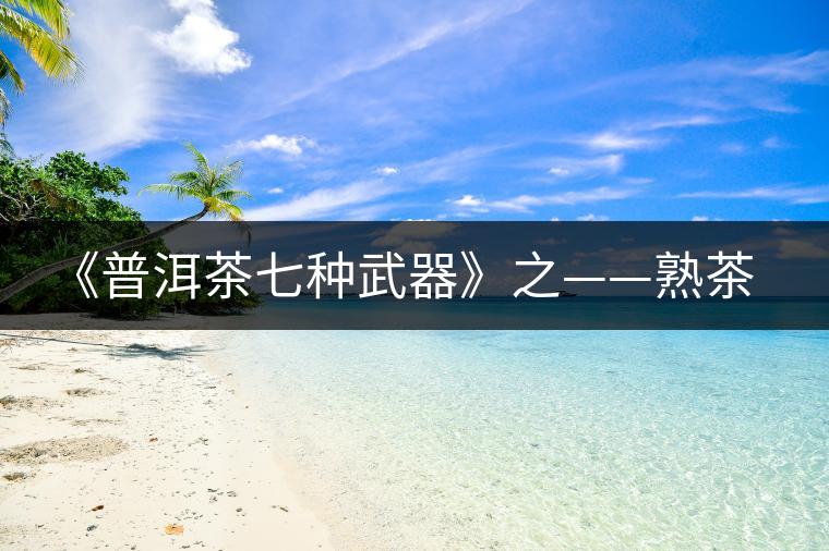 《普洱茶七種武器》之——熟茶