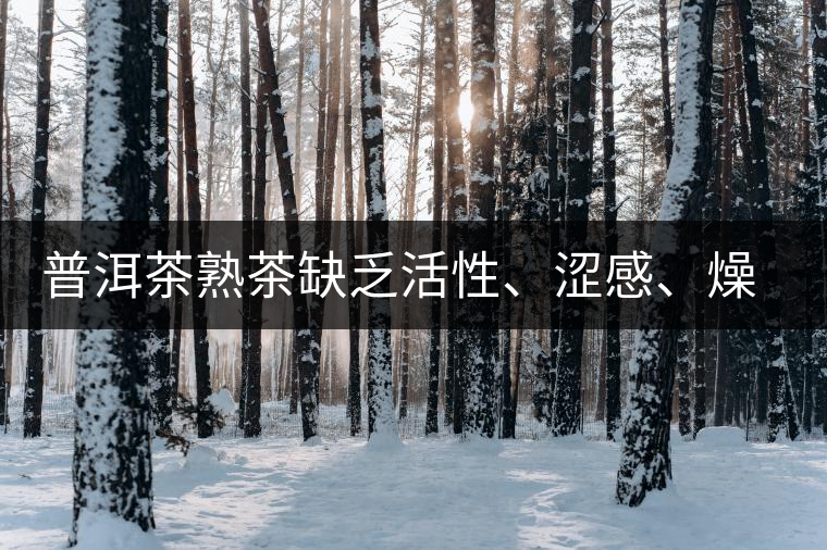 普洱茶熟茶缺乏活性、澀感、燥感突出的原因