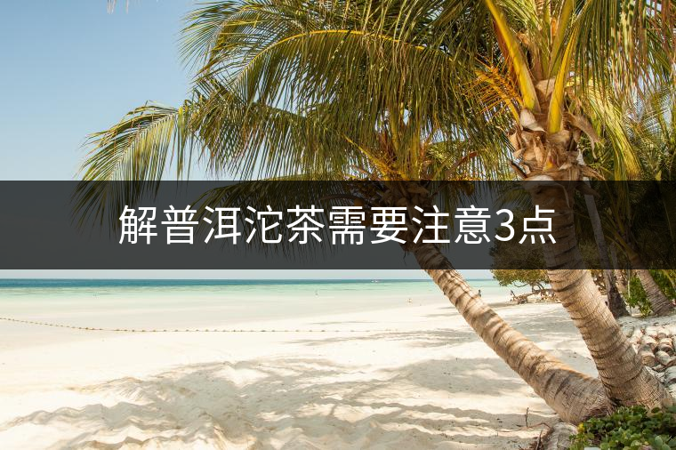 解普洱沱茶需要注意3點(diǎn) 解普洱沱茶需要注意3點(diǎn)