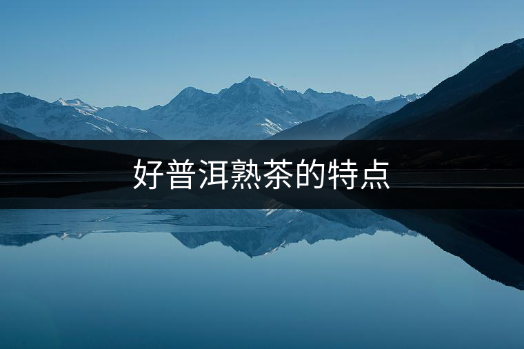 好普洱熟茶的特點(diǎn)