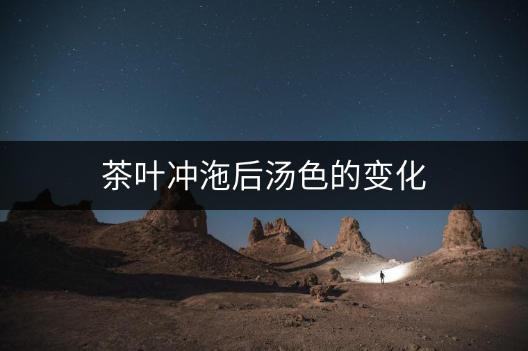 茶葉沖沲后湯色的變化