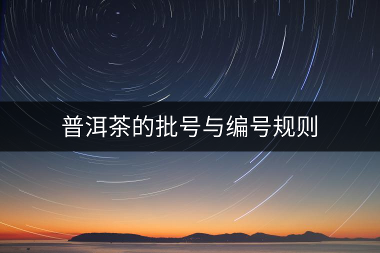 普洱茶的批號(hào)與編號(hào)規(guī)則