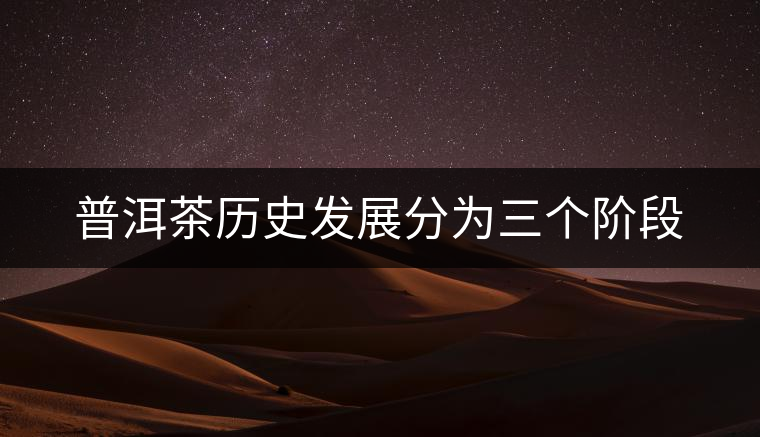 普洱茶歷史發(fā)展分為三個階段