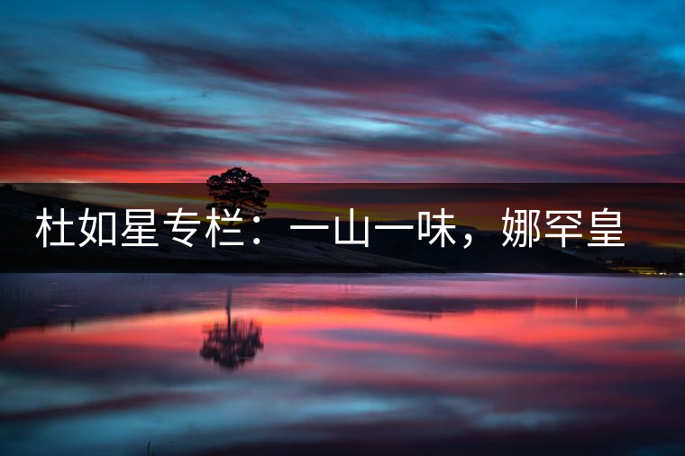 杜如星專欄：一山一味，娜罕皇茶