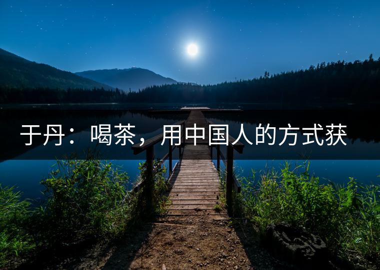 于丹：喝茶，用中國人的方式獲得一種寧靜和清雅