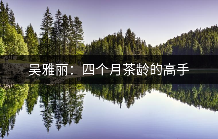 吳雅麗:四個月茶齡的高手 吳雅麗:四個月茶齡的高手