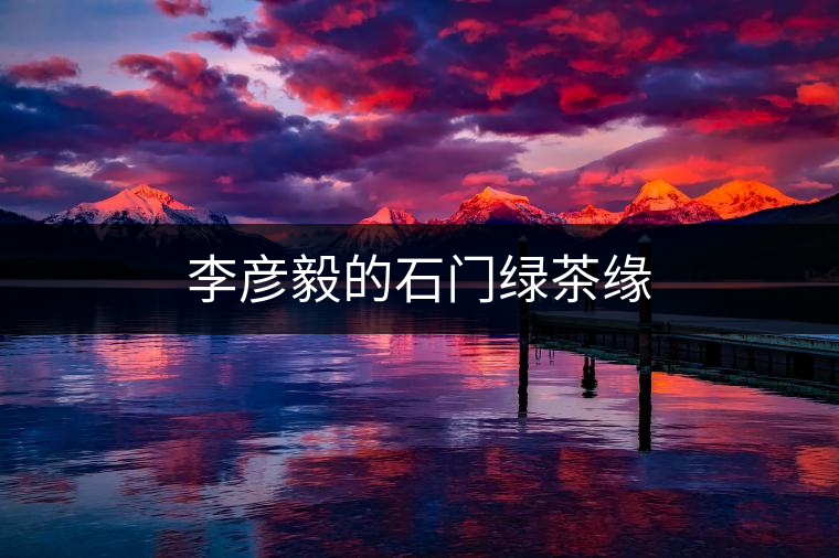 李彥毅的石門綠茶緣 李彥毅的石門綠茶緣