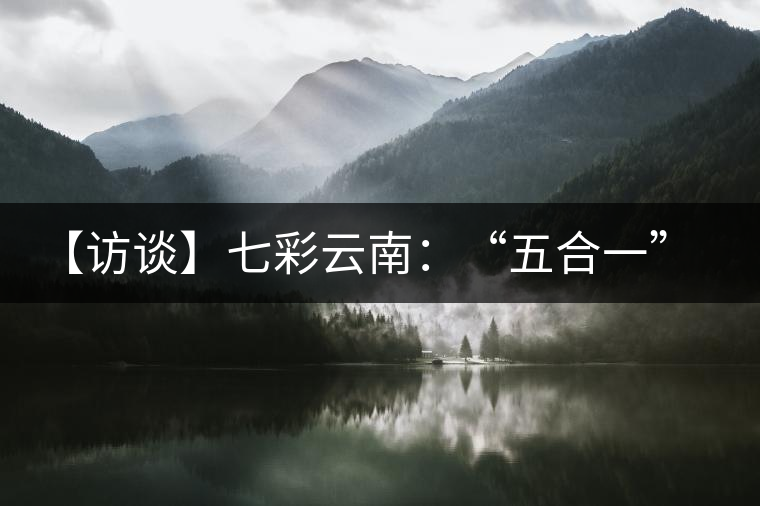 【訪談】七彩云南：“五合一”全產(chǎn)業(yè)鏈，助推茶企“第一股”品牌崛起