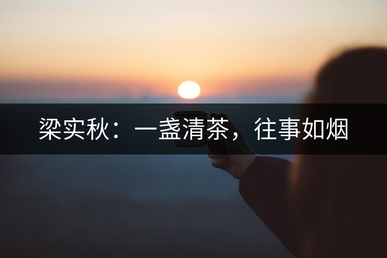 梁實(shí)秋：一盞清茶，往事如煙