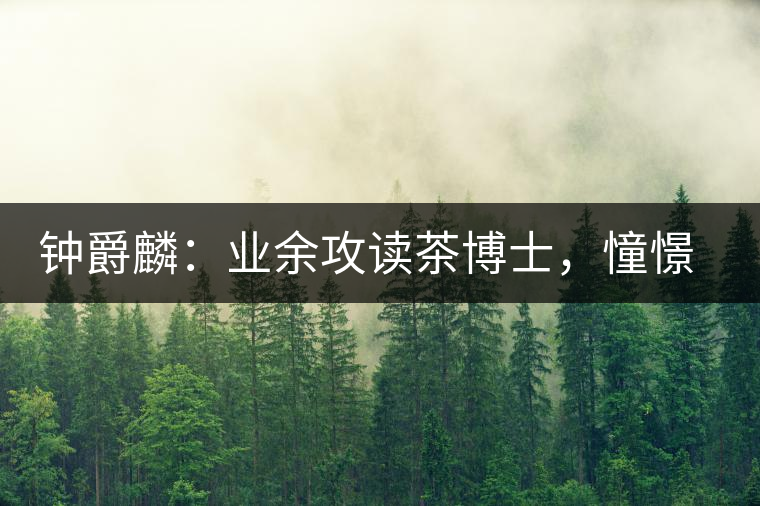鐘爵麟：業(yè)余攻讀茶博士，憧憬全球開茶室