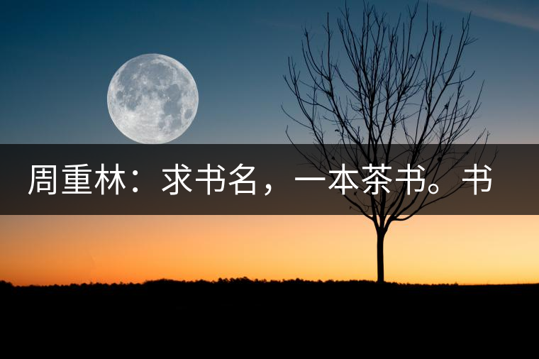周重林：求書名，一本茶書。書名定后贈書閱讀
