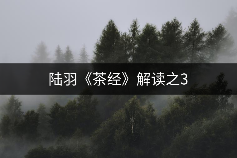 陸羽《茶經(jīng)》解讀之3 陸羽《茶經(jīng)》解讀之3